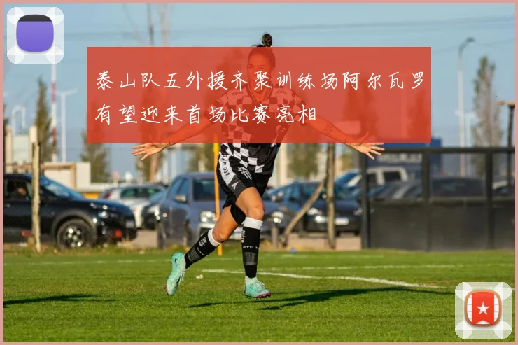 泰山队五外援齐聚训练场阿尔瓦罗有望迎来首场比赛亮相