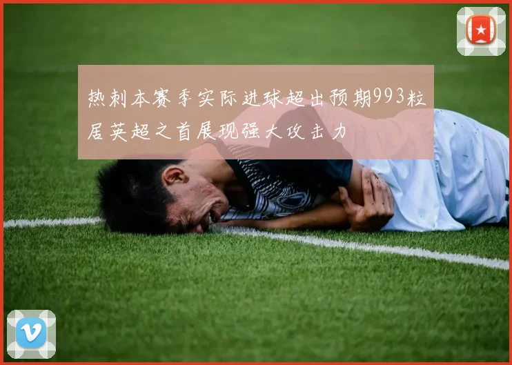 热刺本赛季实际进球超出预期993粒居英超之首展现强大攻击力