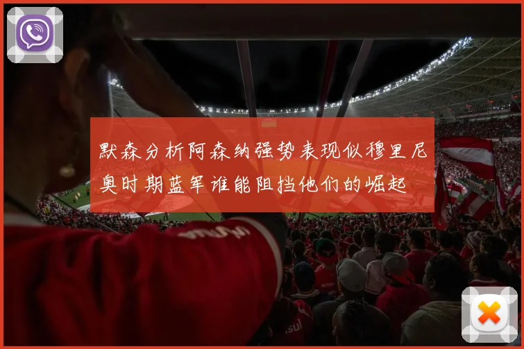 默森分析阿森纳强势表现似穆里尼奥时期蓝军谁能阻挡他们的崛起
