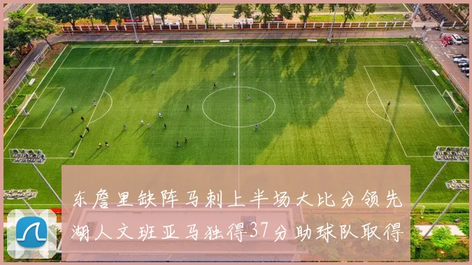东詹里缺阵马刺上半场大比分领先湖人文班亚马独得37分助球队取得优势