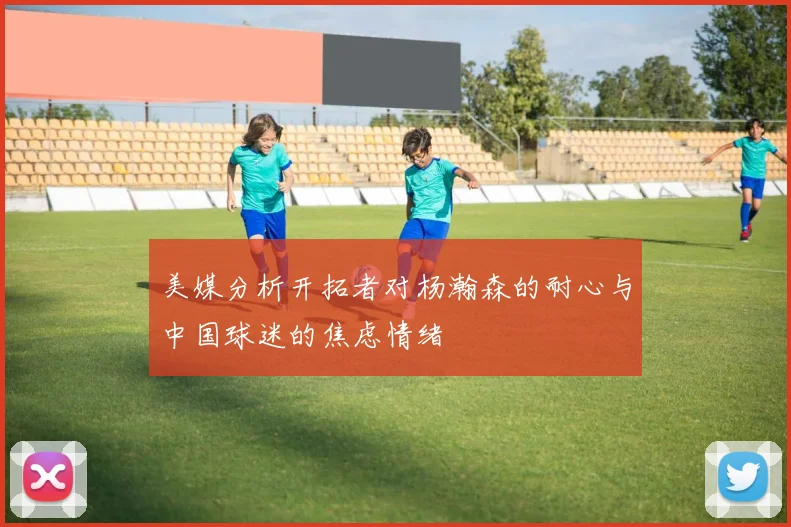 美媒分析开拓者对杨瀚森的耐心与中国球迷的焦虑情绪