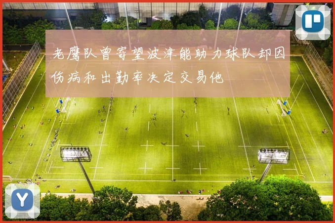 老鹰队曾寄望波津能助力球队却因伤病和出勤率决定交易他