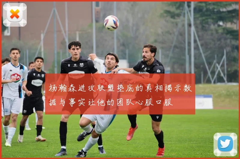 杨瀚森进攻联盟垫底的真相揭示数据与事实让他的团队心服口服