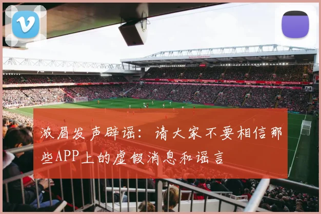 浓眉发声辟谣：请大家不要相信那些APP上的虚假消息和谣言