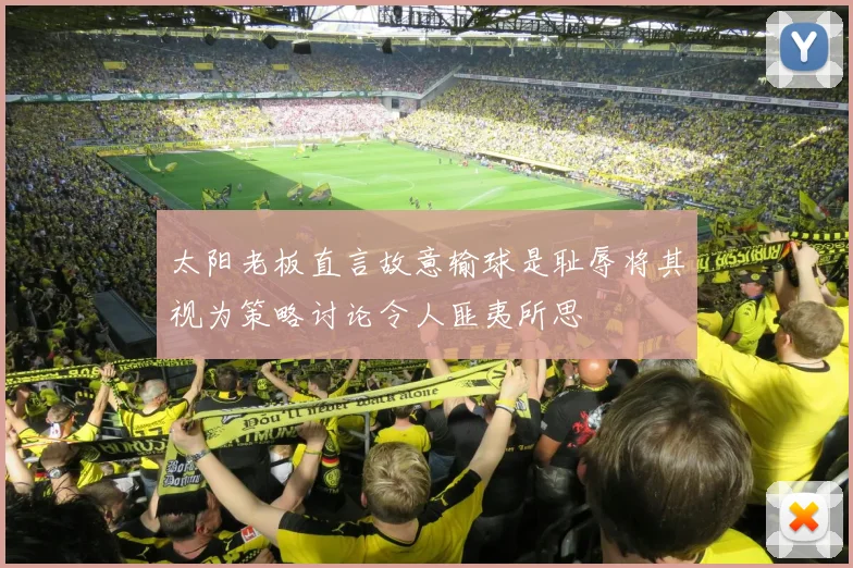 太阳老板直言故意输球是耻辱将其视为策略讨论令人匪夷所思
