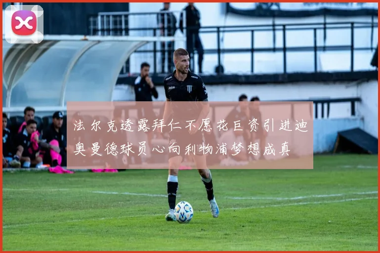 法尔克透露拜仁不愿花巨资引进迪奥曼德球员心向利物浦梦想成真