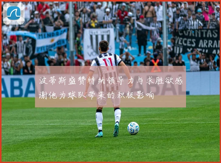 波蒂斯盛赞特纳领导力与求胜欲感谢他为球队带来的积极影响