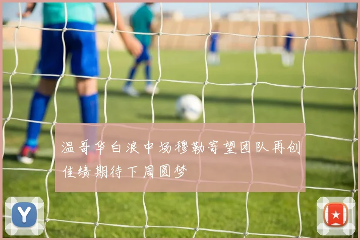 温哥华白浪中场穆勒寄望团队再创佳绩期待下周圆梦