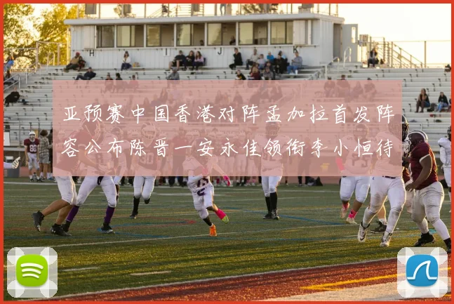 亚预赛中国香港对阵孟加拉首发阵容公布陈晋一安永佳领衔李小恒待命