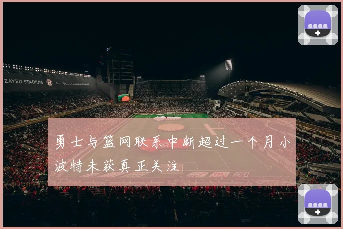 勇士与篮网联系中断超过一个月小波特未获真正关注