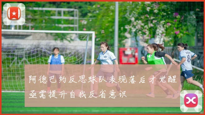 阿德巴约反思球队表现落后才觉醒亟需提升自我反省意识