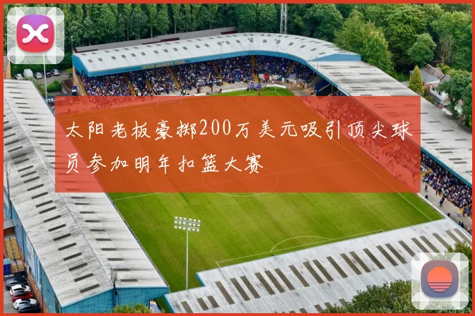 太阳老板豪掷200万美元吸引顶尖球员参加明年扣篮大赛