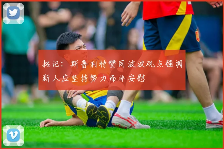 拓记：斯普利特赞同波波观点强调新人应坚持努力而非安慰