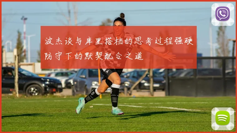 波杰谈与库里搭档的思考过程强硬防守下的默契配合之道